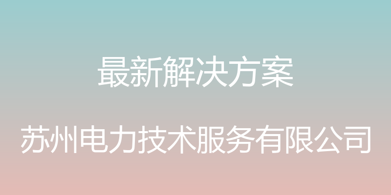 最新解决方案 - 苏州电力技术服务有限公司